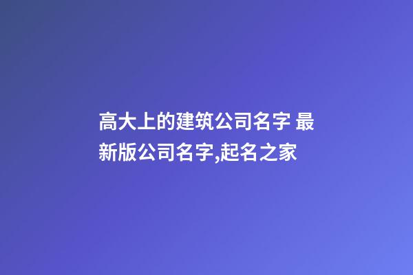 高大上的建筑公司名字 最新版公司名字,起名之家